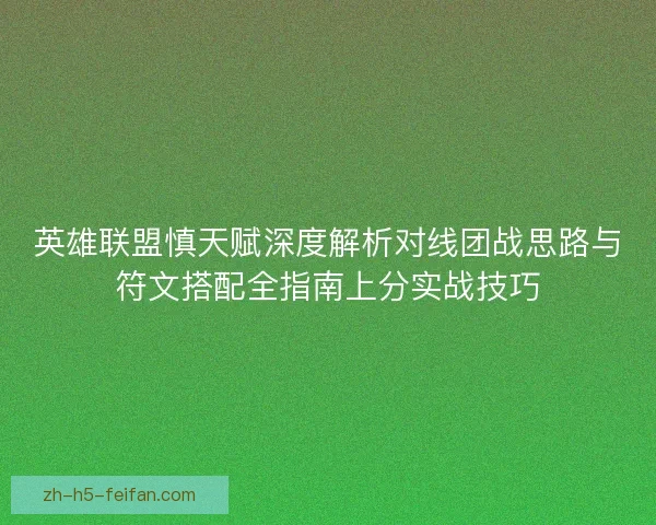 英雄联盟慎天赋深度解析对线团战思路与符文搭配全指南上分实战技巧 英雄联盟慎天赋深度解析对线团战思路与符文搭配全指南上分实战技巧