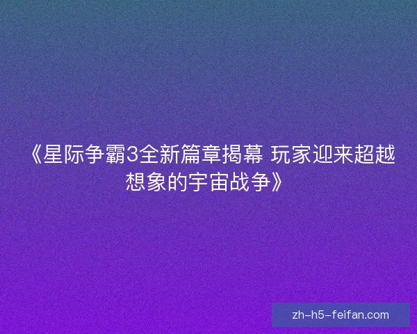 《星际争霸3全新篇章揭幕 玩家迎来超越想象的宇宙战争》
