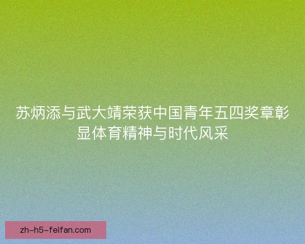 苏炳添与武大靖荣获中国青年五四奖章彰显体育精神与时代风采 苏炳添与武大靖荣获中国青年五四奖章彰显体育精神与时代风采
