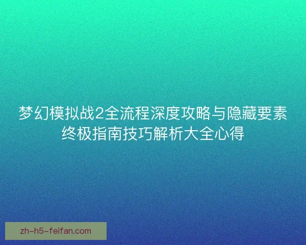 梦幻模拟战2全流程深度攻略与隐藏要素终极指南技巧解析大全心得