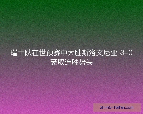 瑞士队在世预赛中大胜斯洛文尼亚 3-0豪取连胜势头 瑞士队在世预赛中大胜斯洛文尼亚 3-0豪取连胜势头