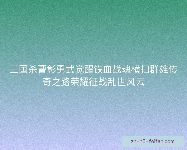 三国杀曹彰勇武觉醒铁血战魂横扫群雄传奇之路荣耀征战乱世风云 三国杀曹彰勇武觉醒铁血战魂横扫群雄传奇之路荣耀征战乱世风云