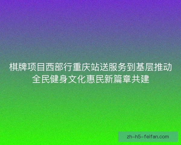 棋牌项目西部行重庆站送服务到基层推动全民健身文化惠民新篇章共建