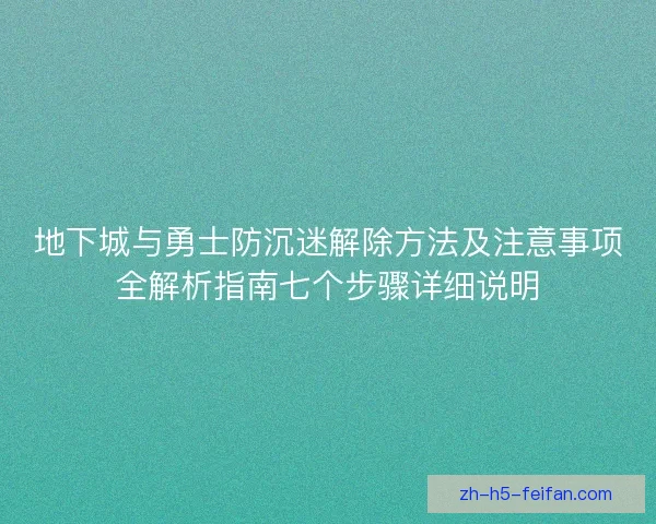 地下城与勇士防沉迷解除方法及注意事项全解析指南七个步骤详细说明 地下城与勇士防沉迷解除方法及注意事项全解析指南七个步骤详细说明